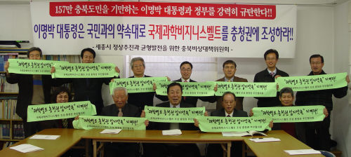<YONHAP PHOTO-1415> '과학벨트 입지 백지화' 충청권 반발 확산 (청주=연합뉴스) 심규석 기자 = '세종시 정상추진과 균형발전을 위한 충북비상대책위'는 8일 오후 긴급 대표자회의를 열고 이명박 대통령이 대선 공약인 국제과학비즈니스벨트의 충청권 입지 '백지화'를 언급한 데 대한 대책을 논의했다. 참석자들은 "과학벨트 조성사업은 이 대통령의 대선공약일 뿐만 아니라 세종시를 비롯한 충청권이 과학벨트 최적지라는 것을 정부 스스로 국민에게 밝혔던 만큼 공약을 차질없이 이행해야 한다"고 촉구했다. 2011.2.8 <<충북경실련 제공>>/2011-02-08 17:15:56/ <저작권자 ⓒ 1980-2011 ㈜연합뉴스. 무단 전재 재배포 금지.>
Representatives of Chungcheong civic groups urge President Lee Myung-bak to keep his campaign promise to build the Science Business Belt in the region during their rally in Cheongju on Tuesday.
Yonhap News