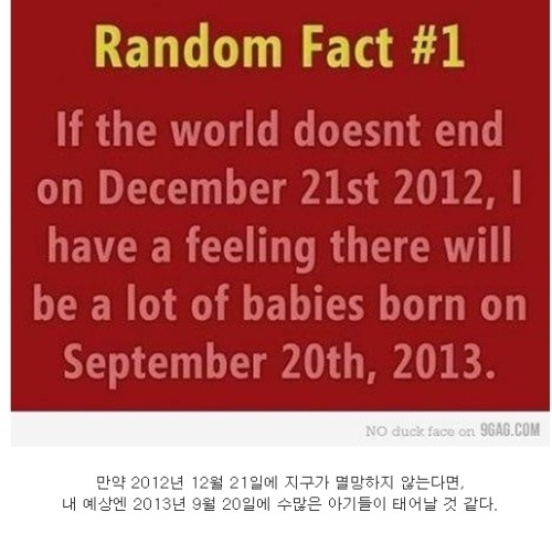 해당 사진에는 ‘만약 2012년 12월 21일에 지구가 멸망하지 않는다면, 내 예상엔 2013년 9월 20일에 수많은 아기들이 태어날 것 같다’라는 글이 적혀있다.
　
이 예언은 ‘2012년 12월 21일에 지구가 멸망한다’는 ‘지구 종말설’을 우회적으로 비판한 내용이다.