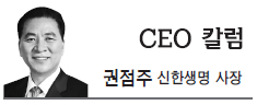 권점주(기업인/신한생명 사장)
당신의 꿈은 무엇입니까? “만약 큰 배를 만들고 싶다면 목재를 모으고 일을 분배하기보다는 넓고 끝없는 바다에 대한 동경심을 심어줘라.” 생텍쥐페리가 쓴 동화 속의 내용이 아니라... 최고경영자(CEO)로 취임한 이후, 근 2년간 직원들과 가장 많이 나눈 이야기가 바로 꿈에 대한 이야기다. “직원들의 꿈의 크기, 생각의 크기가 회사의 미래를 좌우한다”는 확고...