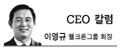 이영규(기업인/웰크론대표이사)
요즘 우리사회에 유행처럼 번지고 있는 말이 있다. ‘진격의~’이라는 수식어다. 이 말은 분야를 막론해 다양한 단어를 수식하는 표현으로 “적을 향해 공격해 나아간다”라는 뜻을 담고 있다.
