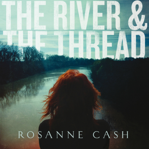 Rosanne Cash
“The River & The Thread”
(Blue Notes)