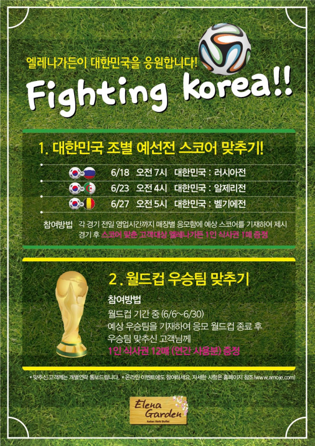 이탈리안 허브 뷔페 레스토랑인 엘레나가든에서 한국 월드컵 축구대표팀의 선전을 기원하는 ‘대한민국 축구대표팀 선전기원’ 이벤트를 내달 14일까지 진행 한다.
이번 이벤트는 엘레나가든 매장을 방문하는 고객 대상으로 ‘대한민국 조별 예선전 스코어 맞추기’와 ‘우승팀 맞추기’ 이벤트가 진행되며, 이와 함께 ‘대한민국 응원 이벤트 공유하기’, ‘대표팀 응원 댓글 달기’ 이벤트가 아모제푸드와 엘레나가든 홈페이지에서 함께 진행된다.
이번 이벤트에서 경기 종료 후 스코어를 맞춘 고객에게 엘레나가든 1인 식사권 1매 증정하며, 월드컵 종료 후 우승팀을 맞춘 고객에게는 추첨을 통해 1인 식사권 12매 증정한다.