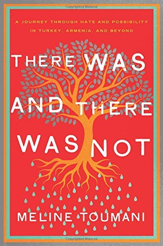 “There Was and There Was Not: A Journey Through Hate and Possibility in Turkey, Armenia, and Beyond” by Meline Toumani.   Metropolitan