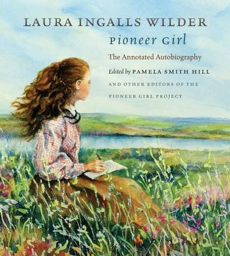 “Pioneer Girl: The Annotated Autobiography” by Laura Ingalls Wilder, edited by Pamela Smith Hill.   South Dakota State Historical Society