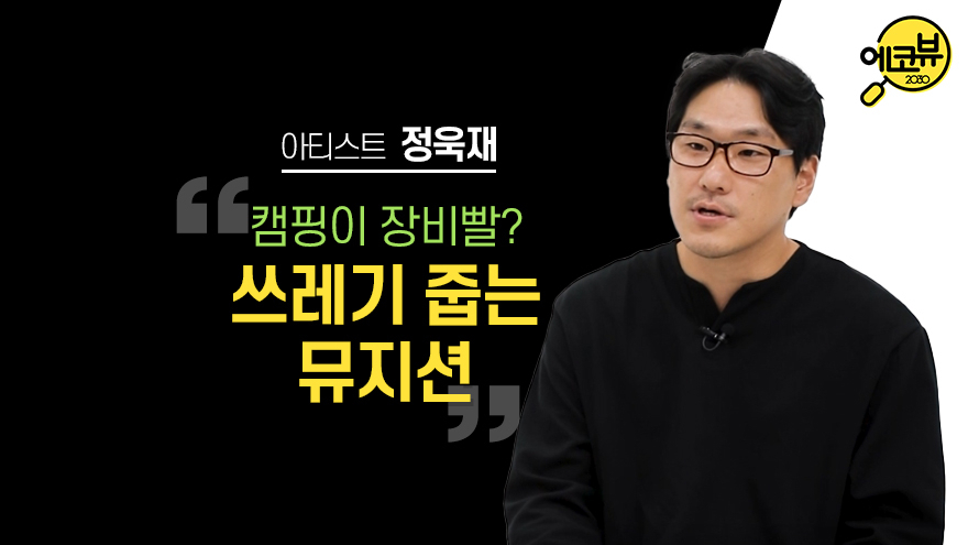 [에코뷰 #6] 뮤지션 정욱재, “캠핑과 페스티벌을 사랑한다면…”