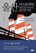 울산 디스토피아, 제조업 강국의 불안한 미래/양승훈 지음/ 부키