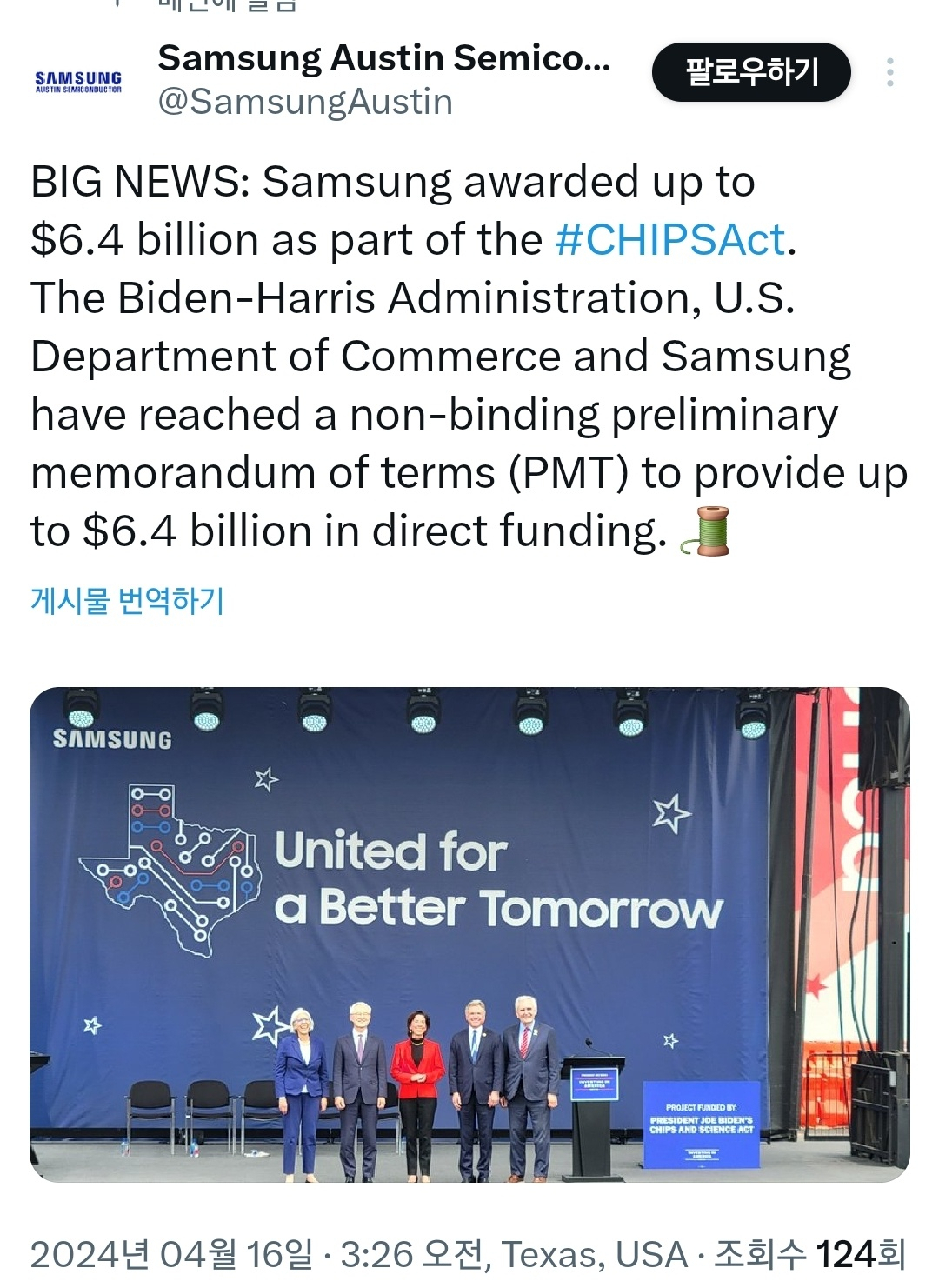 16일 삼성전자 오스틴 공장은 엑스(X, 옛 트위터) 계정에 "바이든-해리스 행정부와 미국 상무부, 삼성은 최대 64억달러의 직접 자금을 제공하는 예비거래각서(PMT) 체결에 합의했다"고 밝혔다. 텍사스 오스틴에 있는 삼성전자 반도체 공장에서는 미 정부 인사들이 참석한 가운데 미국 정부의 삼성전자에 대한 반도체 보조금 지원 발표 기념식이 열렸다. [삼성전자 오스틴 공장은 엑스(X, 옛 트위터)]