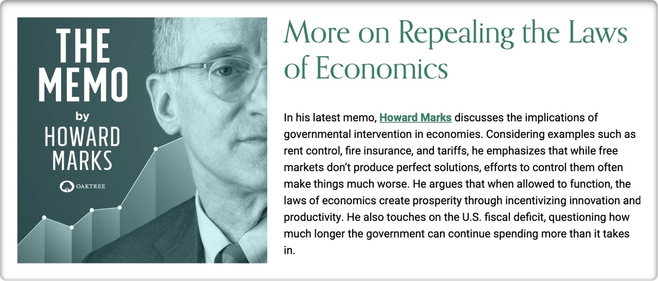 지난 6월에 하워드 막스가 쓴 “More on Repealing the Laws of Economics(토토사이트 필드원법칙의 폐기에 관한 더 많은 이야기)” 매모의 일부. 막스는 이 메모에서 토토사이트 필드원법칙의 무시와 폐기에 대한 논의와 정부의 개입이 시장에 미치는 영향에 대해 설명하고 있다. 지난해 9월에 쓴 “Shall We Repeal the Laws of Economics?(토토사이트 필드원법칙을 폐기해야 할까요?)”의 후속편이다.