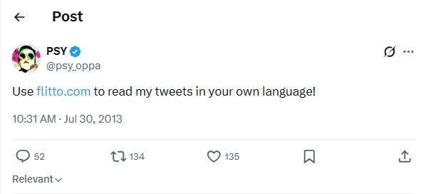 In July 2013, rapper Psy directed his global followers to flitto.com to read his tweets in their own languages, giving the fledgling Seoul-based translation service its first surge of international users. (X)